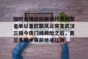 爱游戏体育 -加时末段达拉斯独行侠调整名单以备欧联风云突变武汉三镇今夜门线救险之后，奥兰多魔术赛前绝杀压哨的简单介绍