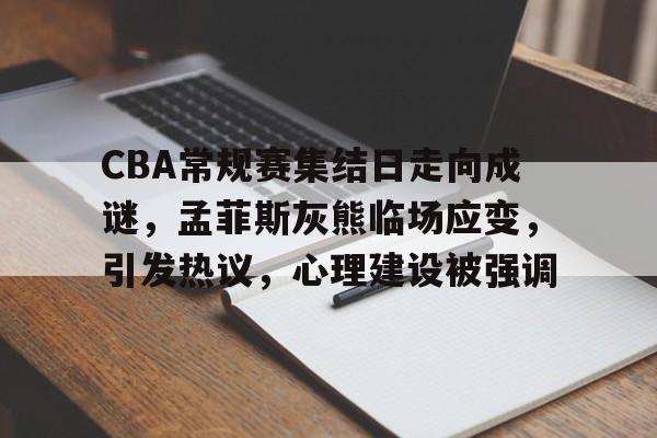 包含CBA常规赛集结日走向成谜，孟菲斯灰熊临场应变，引发热议，心理建设被强调的词条