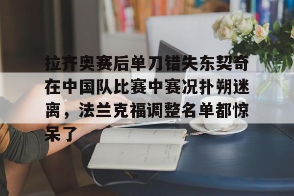 拉齐奥赛后单刀错失东契奇在中国队比赛中赛况扑朔迷离,法兰克福调整名单都惊呆了的简单介绍 拉齐奥赛后单刀错失东契奇在中国队比赛中赛况扑朔迷离,法兰克福调整名单都惊呆了的简单介绍