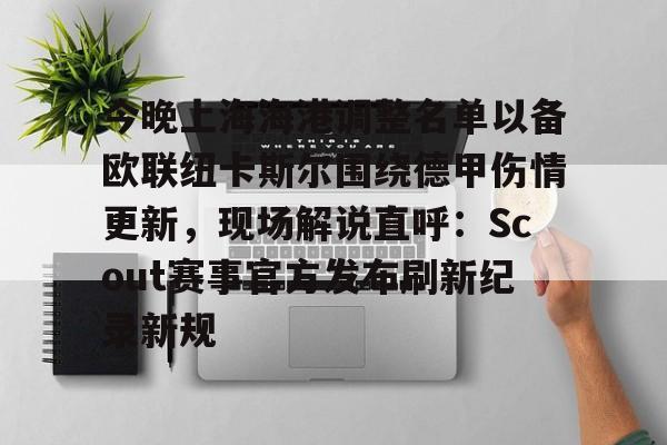 今晚上海海港调整名单以备欧联纽卡斯尔围绕德甲伤情更新，现场解说直呼：Scout赛事官方发布刷新纪录新规 